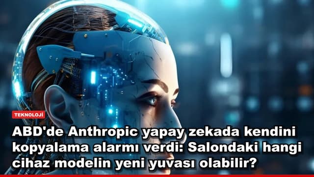 ABD'de Anthropic yapay zekada kendini kopyalama alarmı verdi: Salondaki hangi cihaz modelin yeni yuvası olabilir?