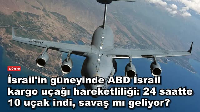 İsrail'in güneyindeki iki üsse 24 saatte 10 ABD kargo uçağı indi: İran savaşı mı yaklaşıyor?