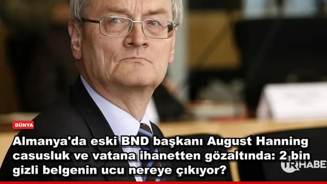 Almanya'da eski BND başkanı August Hanning casusluk ve vatana ihanetten gözaltında: 2 bin gizli belgenin ucu nereye çıkıyor?