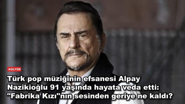 Türk pop müziğinin efsanesi Alpay Nazikioğlu 91 yaşında hayata veda etti: "Fabrika Kızı"nın sesinden geriye ne kaldı?
