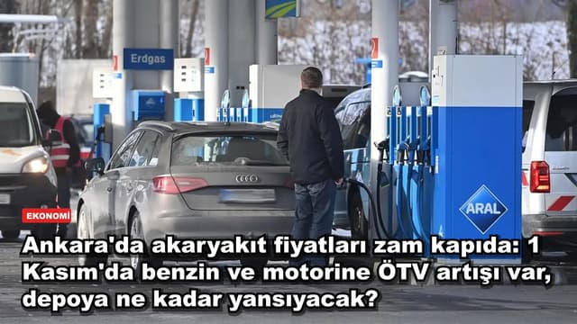 Ankara'da akaryakıt fiyatlarına 1 Kasım'da ÖTV zammı geliyor: 50 litrelik depoya ne kadar yansıyacak?