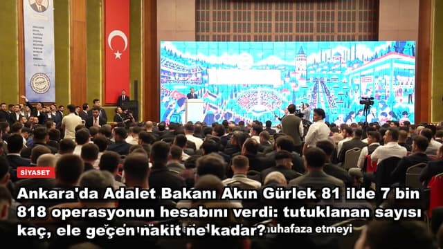 Ankara'da Adalet Bakanı Akın Gürlek 81 ilde 7 bin 818 operasyonun hesabını verdi: tutuklanan sayısı kaç, ele geçen nakit ne kadar?