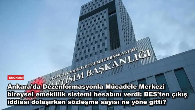 Ankara'da Dezenformasyonla Mücadele Merkezi bireysel emeklilik sistemi hesabını verdi: BES'ten çıkış iddiası dolaşırken sözleşme sayısı ne yöne gitti?