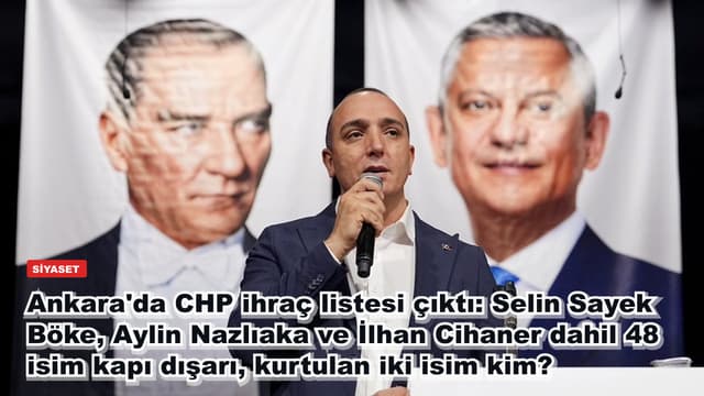 Ankara'da CHP ihraç listesi çıktı: Selin Sayek Böke, Aylin Nazlıaka ve İlhan Cihaner dahil 48 isim kapı dışarı, kurtulan iki isim kim?