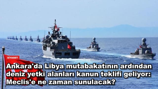 Ankara'da Libya mutabakatının ardından deniz yetki alanları kanun teklifi geliyor: Meclis'e ne zaman sunulacak?
