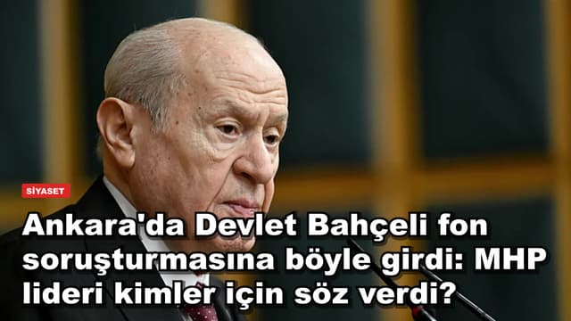 Ankara'da Devlet Bahçeli fon soruşturmasına böyle girdi: MHP lideri kimler için söz verdi?