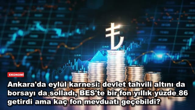 Ankara'da eylül karnesi: devlet tahvili altını da borsayı da solladı, BES'te bir fon yıllık yüzde 86 getirdi ama kaç fon mevduatı geçebildi?