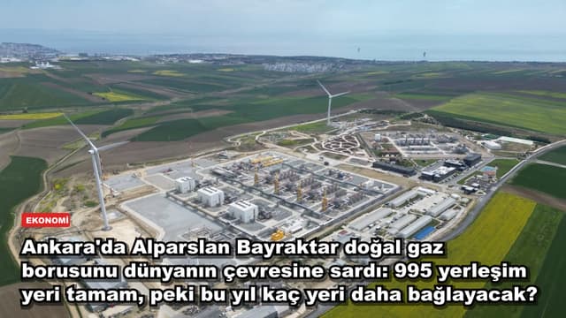 Ankara'da Alparslan Bayraktar doğal gaz borusunu dünyanın çevresine sardı: 995 yerleşim yeri tamam, peki bu yıl kaç yeri daha bağlayacak?