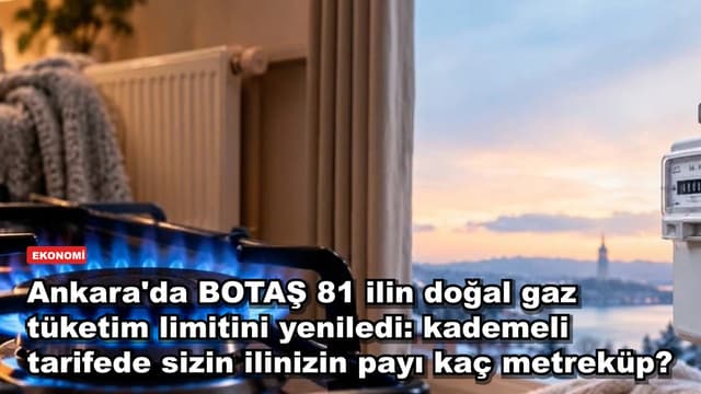 Ankara'da BOTAŞ 81 ilin doğal gaz tüketim limitini yeniledi: kademeli tarifede sizin ilinizin payı kaç metreküp?