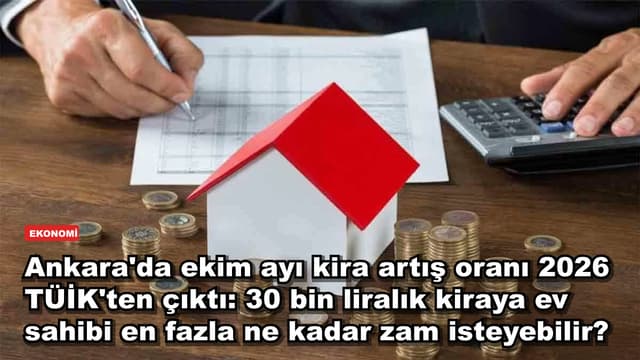 Ankara'da ekim ayı kira artış oranı 2026 TÜİK'ten çıktı: 30 bin liralık kiraya ev sahibi en fazla ne kadar zam isteyebilir?
