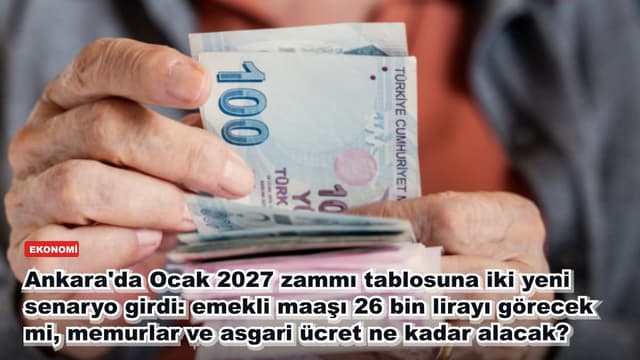 Ankara'da Ocak 2027 zammı tablosuna iki yeni senaryo girdi: emekli maaşı 26 bin lirayı görecek mi, memurlar ve asgari ücret ne kadar alacak?