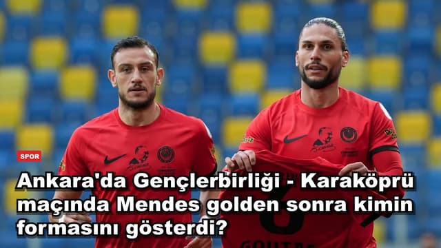 Ankara'da Gençlerbirliği - Karaköprü maçında Mendes golden sonra kimin formasını gösterdi?
