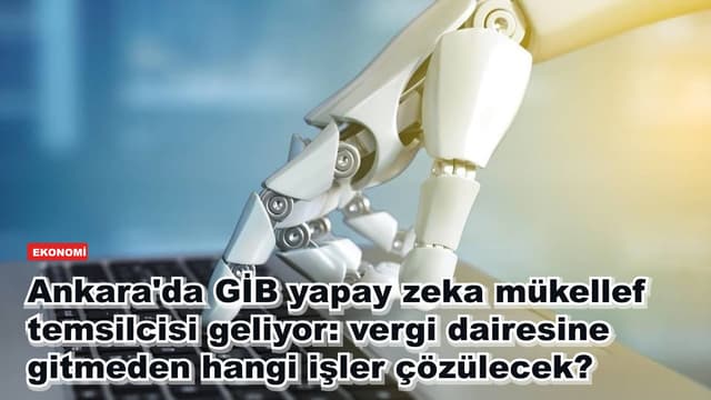 Ankara'da GİB yapay zeka mükellef temsilcisi geliyor: vergi dairesine gitmeden hangi işler çözülecek?