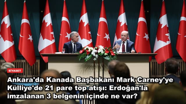 Ankara'da Kanada Başbakanı Mark Carney'ye Külliye'de 21 pare top atışı: Erdoğan'la imzalanan 3 belgenin içinde ne var?