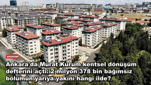 Ankara'da Murat Kurum kentsel dönüşüm defterini açtı: 2 milyon 378 bin bağımsız bölümün yarıya yakını hangi ilde?