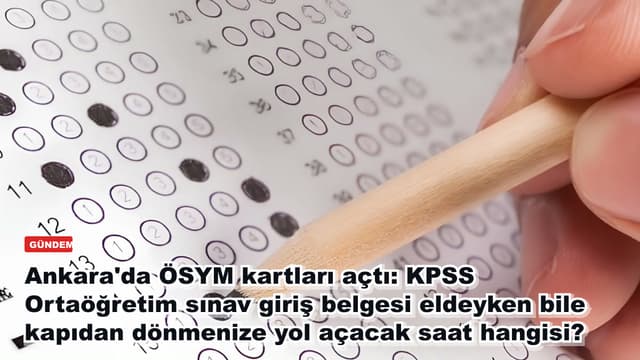Ankara'da ÖSYM kartları açtı: KPSS Ortaöğretim sınav giriş belgesi eldeyken bile kapıdan dönmenize yol açacak saat hangisi?