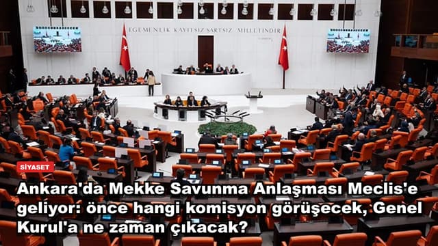 Ankara'da Mekke Savunma Anlaşması Meclis'e geliyor: önce hangi komisyon görüşecek, Genel Kurul'a ne zaman çıkacak?