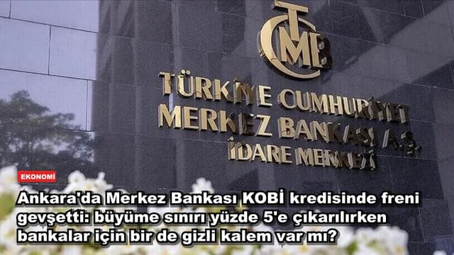 Ankara'da Merkez Bankası KOBİ kredisinde freni gevşetti: büyüme sınırı yüzde 5'e çıkarılırken bankalar için bir de gizli kalem var mı?