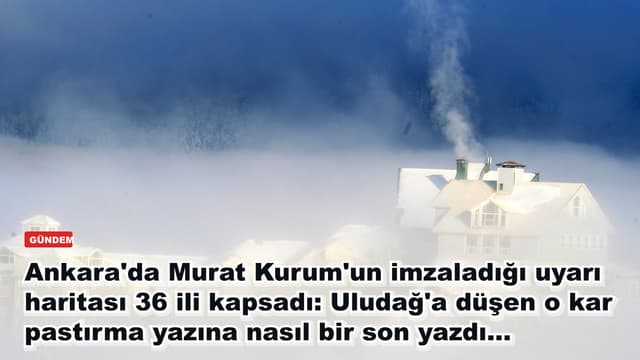 Ankara'da Murat Kurum'un imzaladığı uyarı haritası 36 ili kapsadı: Uludağ'a düşen o kar pastırma yazına nasıl bir son yazdı...