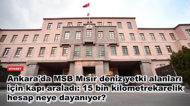Ankara'da MSB Mısır deniz yetki alanları için kapı araladı: 15 bin kilometrekarelik hesap neye dayanıyor?
