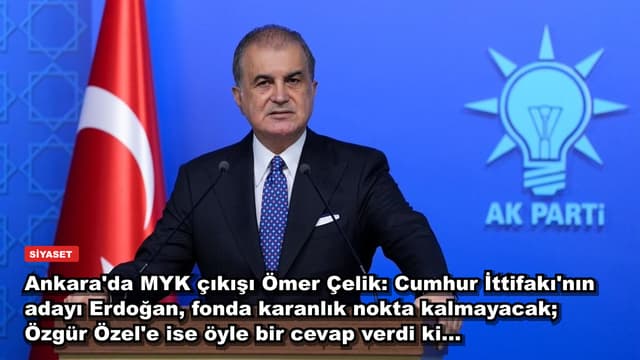 Ankara'da MYK çıkışı Ömer Çelik: Cumhur İttifakı'nın adayı Erdoğan, fonda karanlık nokta kalmayacak; Özgür Özel'e ise öyle bir cevap verdi ki...