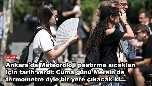 Ankara'da Meteoroloji pastırma sıcakları için tarih verdi: Cuma günü Mersin'de termometre öyle bir yere çıkacak ki...