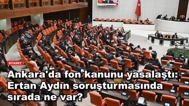 Ankara'da fon kanunu yasalaştı: Ertan Aydın soruşturmasında sırada ne var?