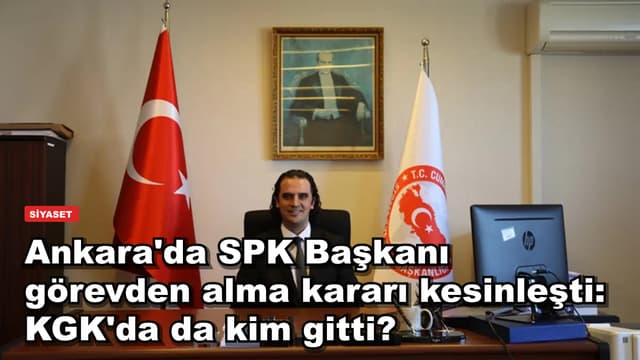 Ankara'da SPK Başkanı görevden alma kararı kesinleşti: KGK'da da kim gitti?