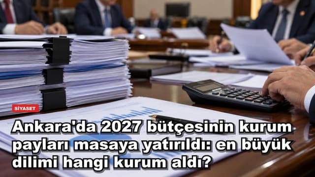 Ankara'da 2027 bütçesinin kurum payları masaya yatırıldı: en büyük dilimi hangi kurum aldı?