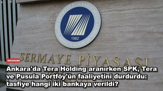 Ankara'da Tera Holding gündemdeyken SPK, Tera ve Pusula Portföy'ü durdurdu: tasfiyeyi hangi iki banka yapacak?