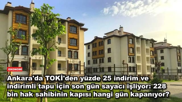 Ankara'da TOKİ'den yüzde 25 indirim ve indirimli tapu için son gün sayacı işliyor: 228 bin hak sahibinin kapısı hangi gün kapanıyor?