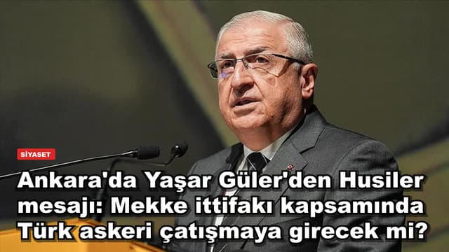 Ankara'da Yaşar Güler'den Husiler mesajı: Mekke ittifakı kapsamında Türk askeri çatışmaya girecek mi?