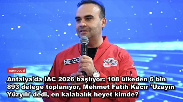 Antalya'da IAC 2026 başlıyor: 108 ülkeden 6 bin 893 delege toplanıyor, Mehmet Fatih Kacır 'Uzayın Yüzyılı' dedi, en kalabalık heyet kimde?