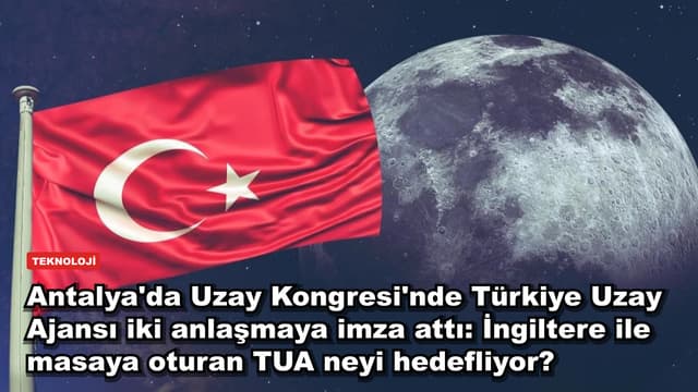 Antalya'da Uzay Kongresi'nde Türkiye Uzay Ajansı iki anlaşmaya imza attı: İngiltere ile masaya oturan TUA neyi hedefliyor?