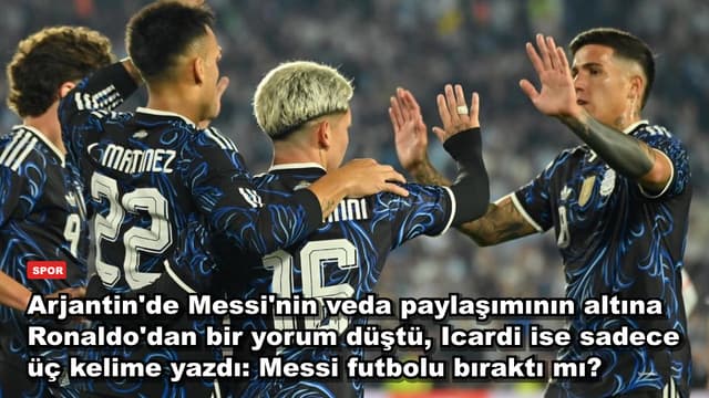 Arjantin'de Messi'nin veda paylaşımının altına Ronaldo'dan bir yorum düştü, Icardi ise sadece üç kelime yazdı: Messi futbolu bıraktı mı?