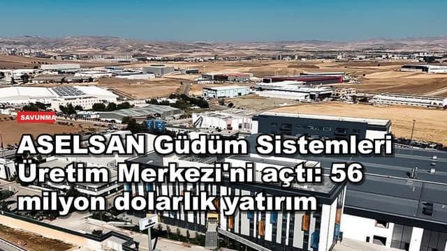 ASELSAN Güdüm Sistemleri Üretim Merkezi'ni açtı: 56 milyon dolarlık yatırım