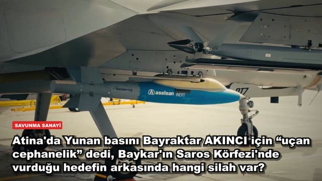 Atina'da Yunan basını Bayraktar AKINCI için “uçan cephanelik” dedi, Baykar'ın Saros Körfezi'nde vurduğu hedefin arkasında hangi silah var?