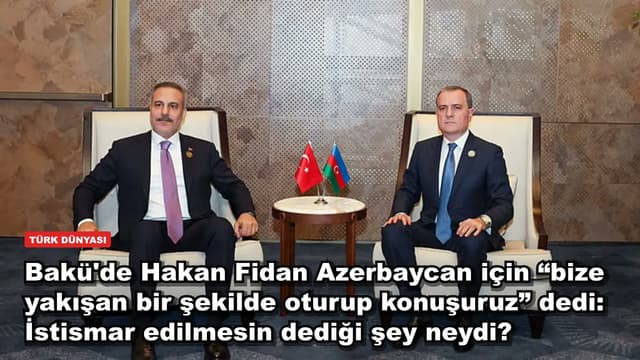 Bakü'de Hakan Fidan Azerbaycan için “bize yakışan bir şekilde oturup konuşuruz” dedi: İstismar edilmesin dediği şey neydi?