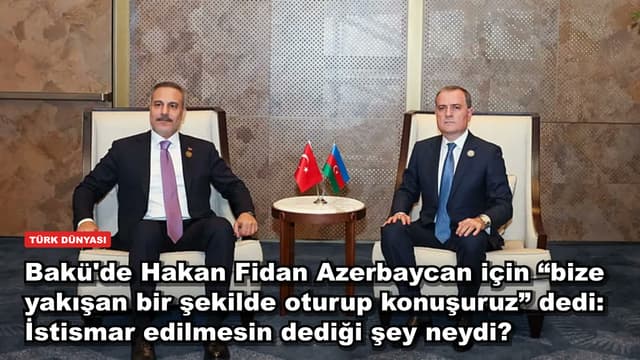 Bakü'de Hakan Fidan Azerbaycan için “bize yakışan bir şekilde oturup konuşuruz” dedi: İstismar edilmesin dediği şey neydi?