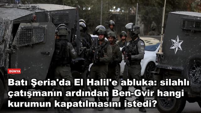 Batı Şeria'da El Halil'e abluka: silahlı çatışmanın ardından Ben-Gvir hangi kurumun kapatılmasını istedi?