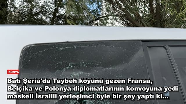 Batı Şeria'da Taybeh köyünü gezen Fransa, Belçika ve Polonya diplomatlarının konvoyuna yedi maskeli İsrailli yerleşimci öyle bir şey yaptı ki...