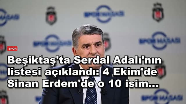 Beşiktaş'ta Serdal Adalı'nın listesi açıklandı: 4 Ekim'de Sinan Erdem'de o 10 isim...