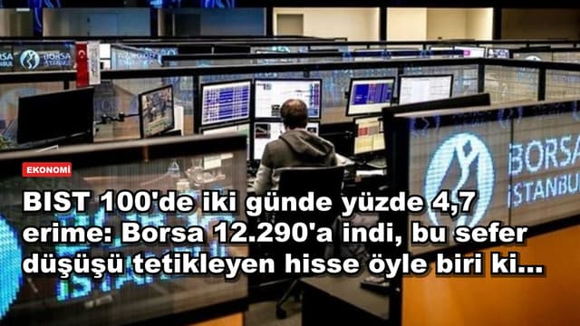 BIST 100'de iki günde yüzde 4,7 erime: Borsa 12.290'a indi, bu sefer düşüşü tetikleyen hisse öyle biri ki…
