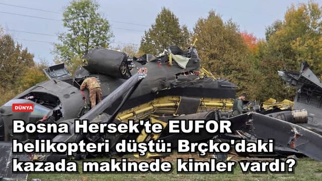 Bosna Hersek'te EUFOR helikopteri düştü: Brçko'daki kazada makinede kimler vardı?