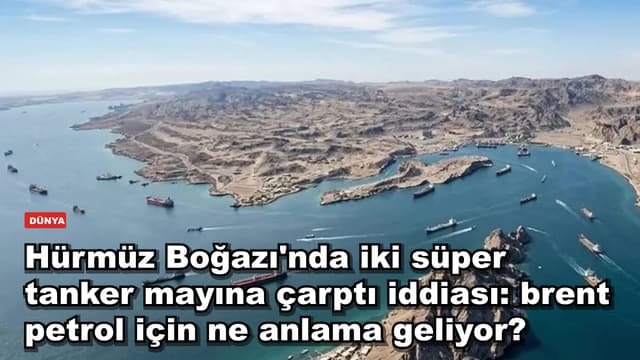 Hürmüz Boğazı'nda iki süper tanker mayına çarptı iddiası: brent petrol için ne anlama geliyor?
