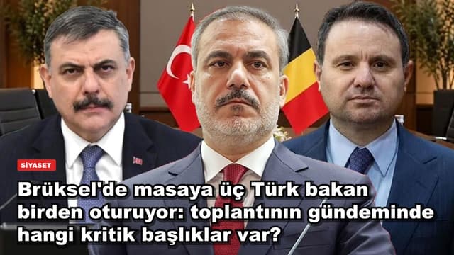 Brüksel'de masaya üç Türk bakan birden oturuyor: toplantının gündeminde hangi kritik başlıklar var?