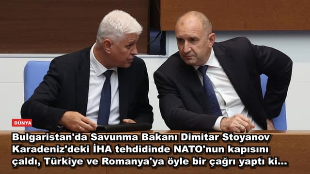 Bulgaristan'da Savunma Bakanı Dimitar Stoyanov Karadeniz'deki İHA tehdidinde NATO'nun kapısını çaldı, Türkiye ve Romanya'ya öyle bir çağrı yaptı ki...