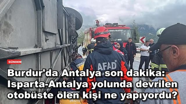 Burdur'da Isparta-Antalya yolunda otobüs devrildi: ölen kişi otobüste ne yapıyordu?