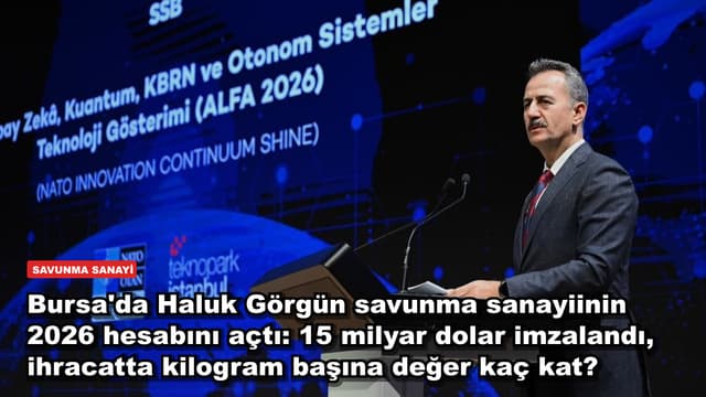 Bursa'da Haluk Görgün savunma sanayiinin 2026 hesabını açtı: 15 milyar dolar imzalandı, ihracatta kilogram başına değer kaç kat?
