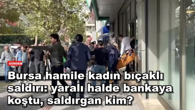 Bursa Gemlik'te 4 aylık hamile kadına bıçaklı saldırı: Yaralı halde bankaya koştu, saldırgan kim?